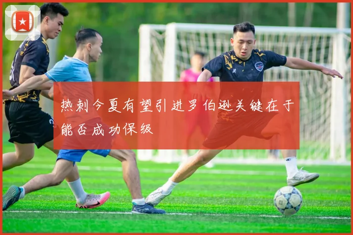 热刺今夏有望引进罗伯逊关键在于能否成功保级