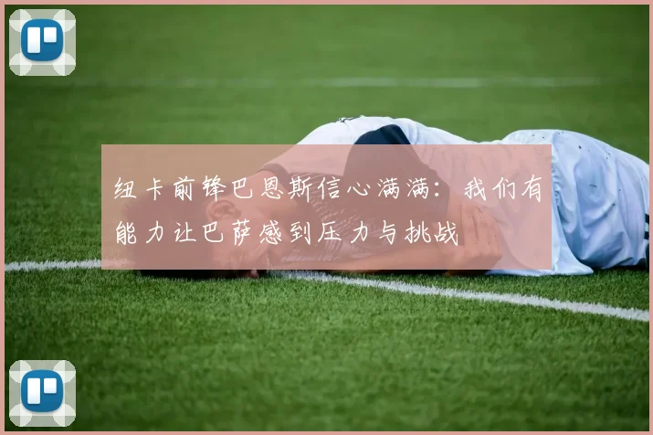 纽卡前锋巴恩斯信心满满：我们有能力让巴萨感到压力与挑战